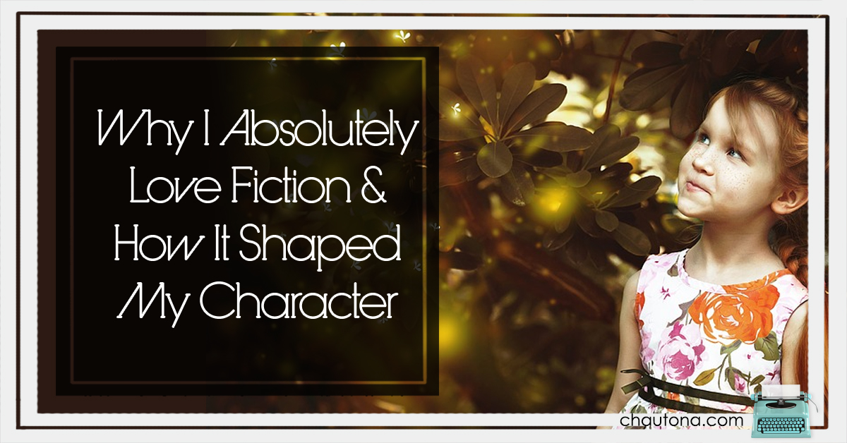 Why I Absolutely Love Fiction & How It Shaped My Character
