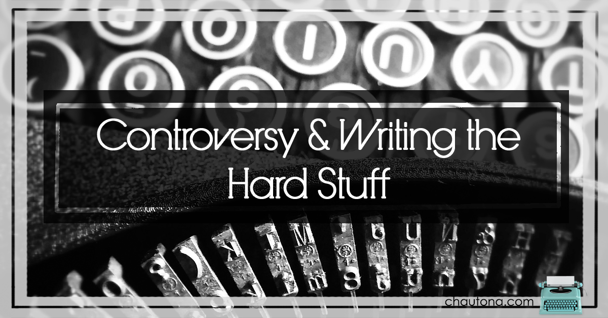 Controversy & Writing the Hard Stuff