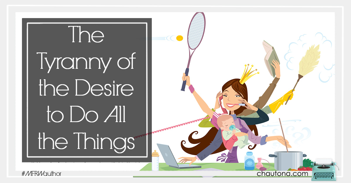 The Tyranny of the Desire to Do All the Things