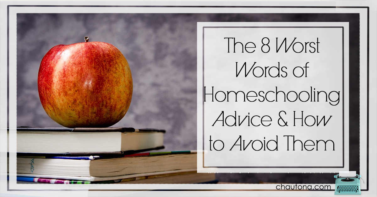 The 8 Worst Words of Homeschooling Advice & How to Avoid Them