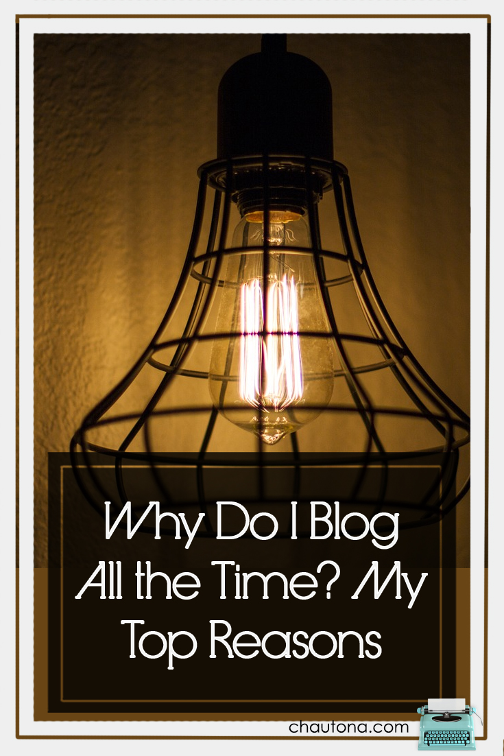 Why Do I Blog All the Time? My Top Reasons