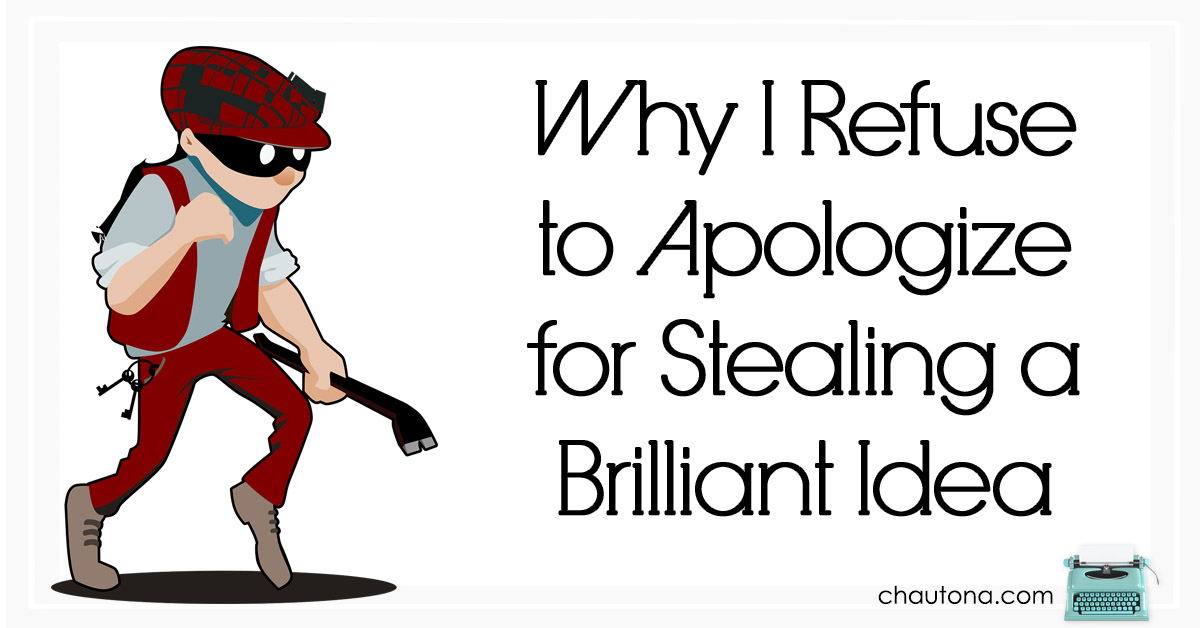 Why I Refuse to Apologize for Stealing a Brilliant Idea