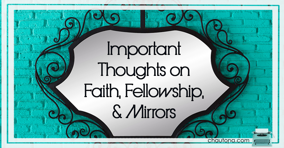 Important Thoughts on Faith, Fellowship, and Mirrors