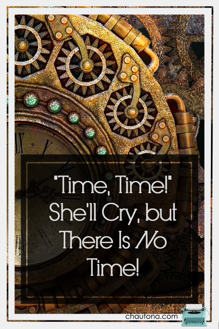 "Time, Time!" She'll Cry, but There Is No Time!