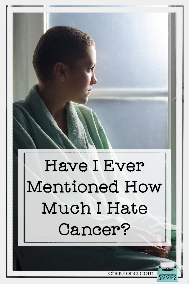 Have I Ever Mentioned How Much I Hate Cancer?