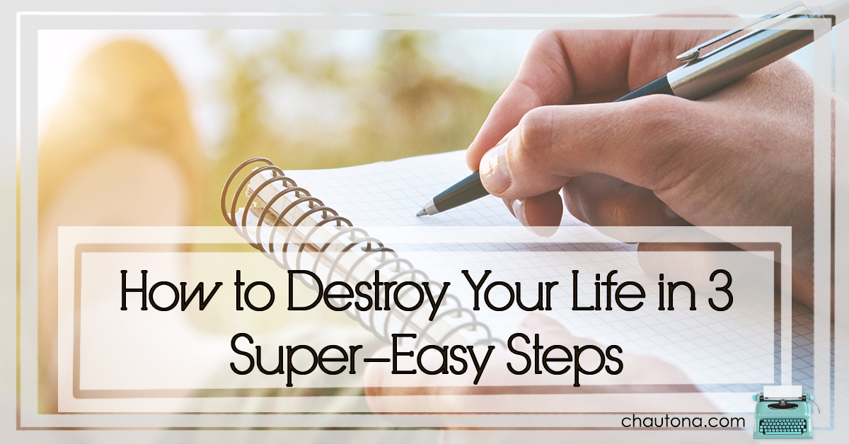 How to Destroy Your Life in 3 Super-Easy Steps