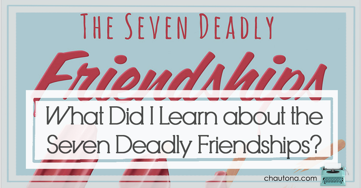 What Did I Learn about the Seven Deadly Friendships?