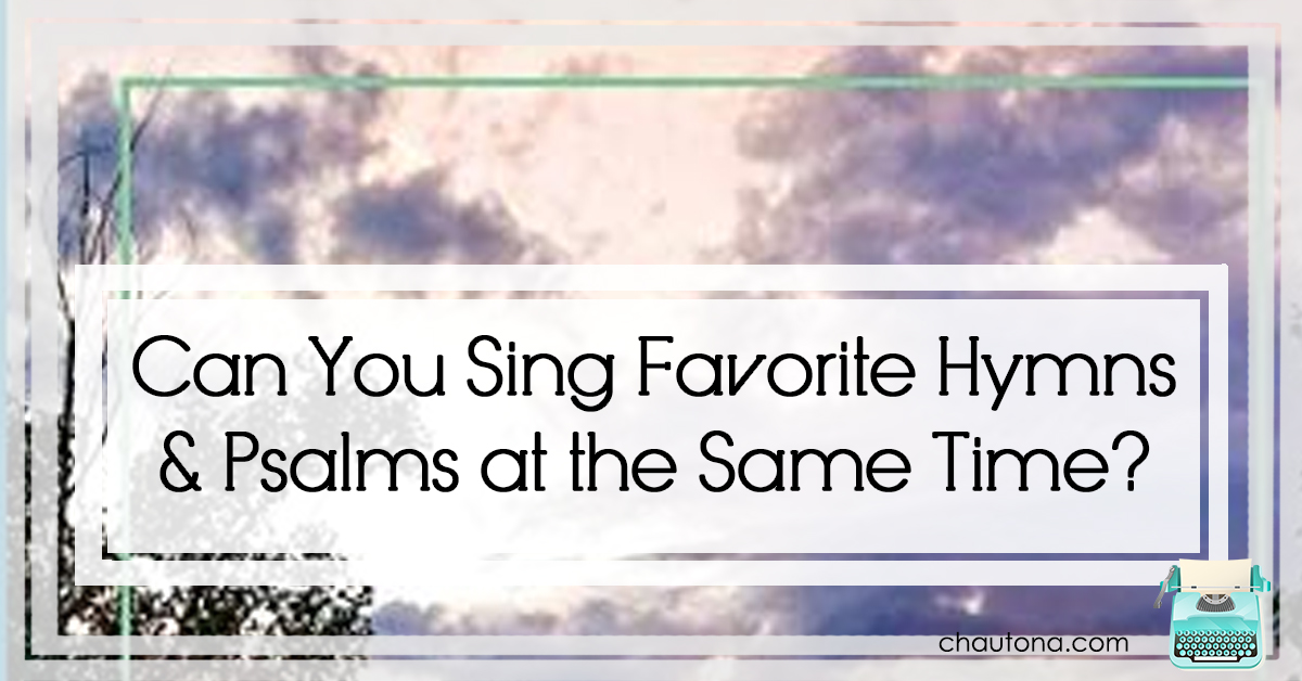 Can you Sing Favorite hymns and psalms at the same time?