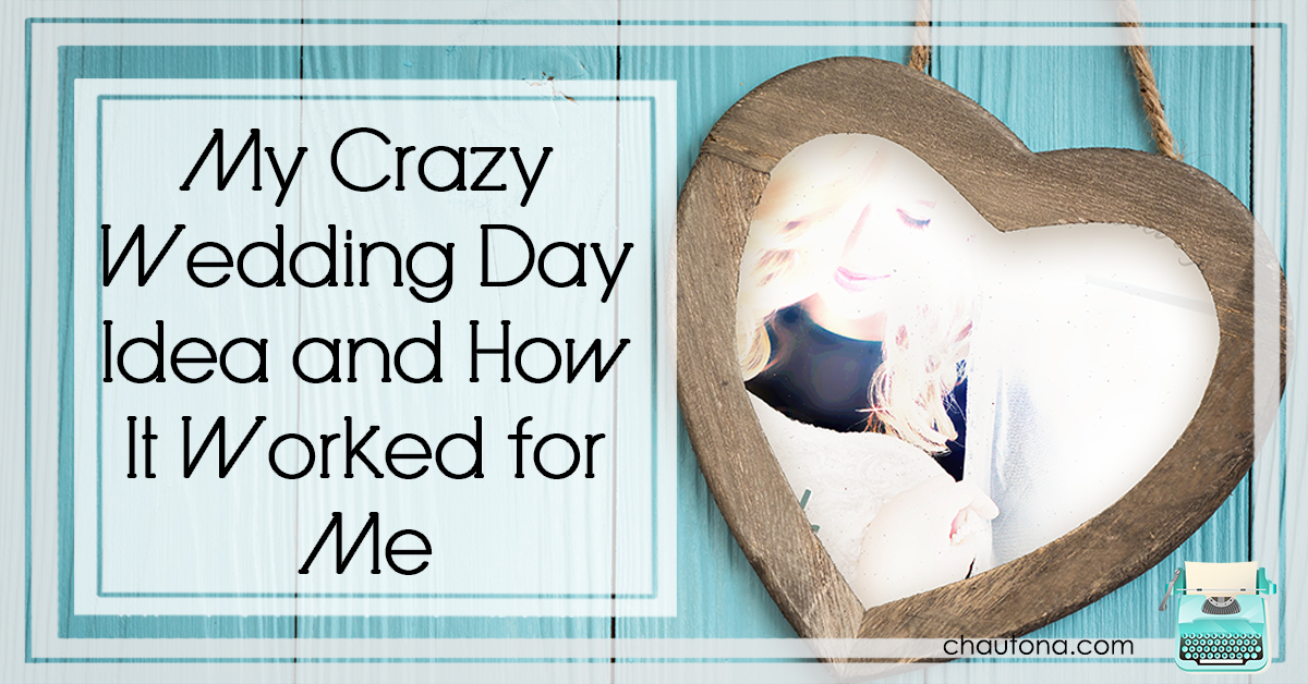 My Crazy Wedding Day Idea... and How It Worked for Me